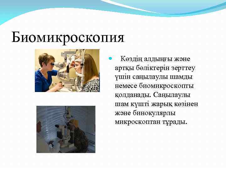 Биомикроскопия Көздің алдыңғы және артқы бөліктерін зерттеу үшін саңылаулы шамды немесе биомикроскопты қолданады. Саңылаулы