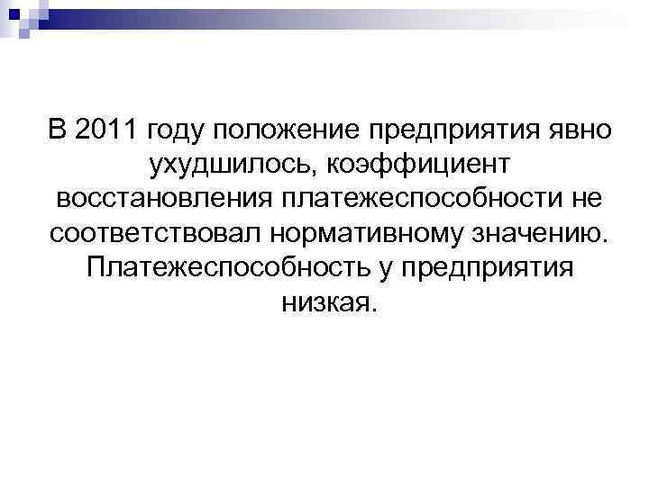 В 2011 году положение предприятия явно ухудшилось, коэффициент восстановления платежеспособности не соответствовал нормативному значению.