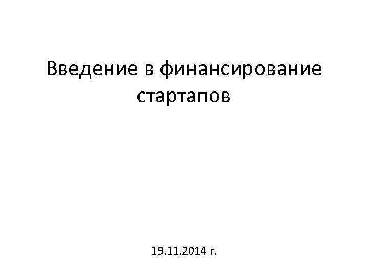 Введение в финансирование стартапов 19. 11. 2014 г. 