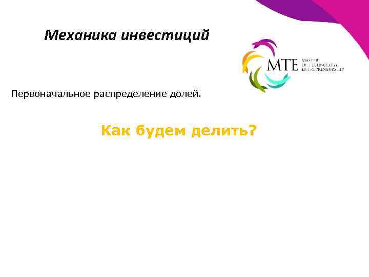 Механика инвестиций Первоначальное распределение долей. Как будем делить? 