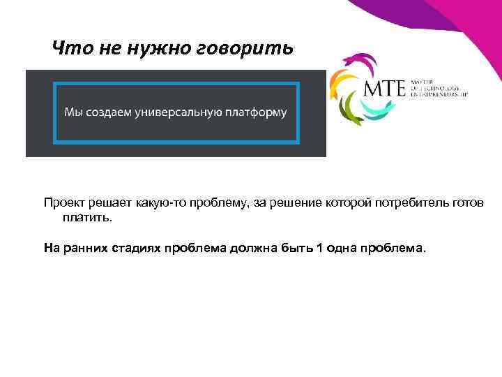 Что не нужно говорить Проект решает какую-то проблему, за решение которой потребитель готов платить.