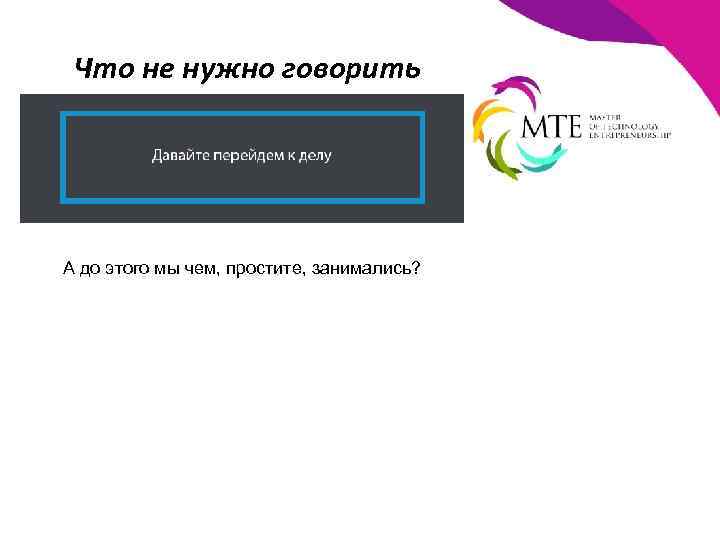 Что не нужно говорить А до этого мы чем, простите, занимались? 