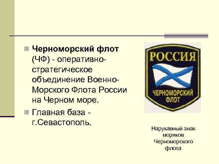 n Черноморский флот (ЧФ) - оперативностратегическое объединение Военно. Морского Флота России на Черном море.