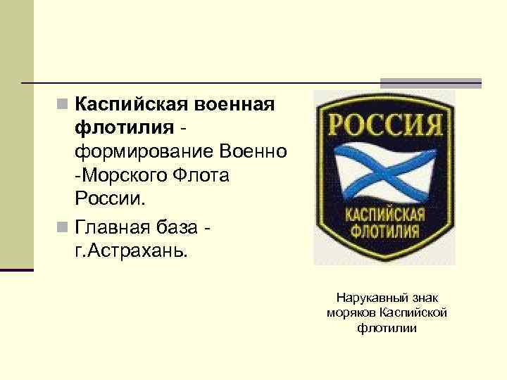 n Каспийская военная флотилия - формирование Военно -Морского Флота России. n Главная база -