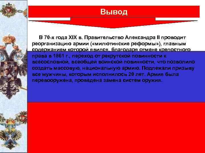 Вывод В 70 -х года ХIX в. Правительство Александра II проводит реорганизацию армии (