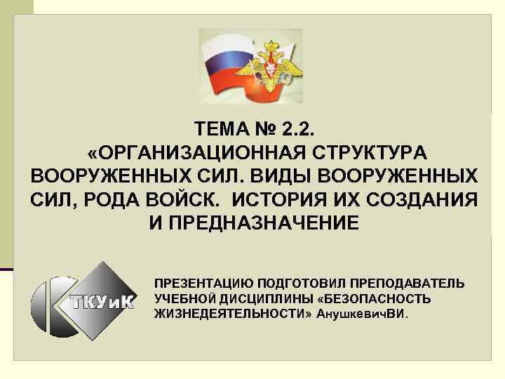 ТЕМА № 2. 2. «ОРГАНИЗАЦИОННАЯ СТРУКТУРА ВООРУЖЕННЫХ СИЛ. ВИДЫ ВООРУЖЕННЫХ СИЛ, РОДА ВОЙСК. ИСТОРИЯ