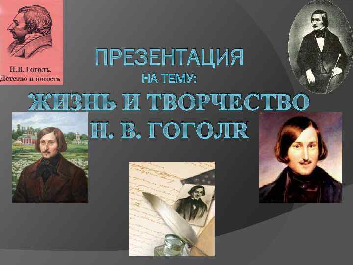 ПРЕЗЕНТАЦИЯ НА ТЕМУ: ЖИЗНЬ И ТВОРЧЕСТВО Н. В. ГОГОЛЯ 