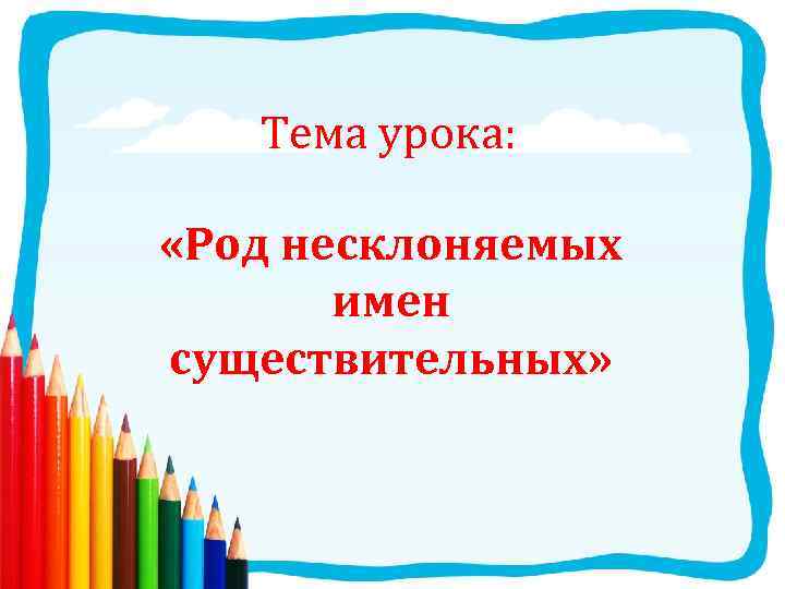 Тема урока: «Род несклоняемых имен существительных» 