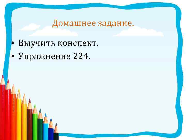 Домашнее задание. • Выучить конспект. • Упражнение 224. 