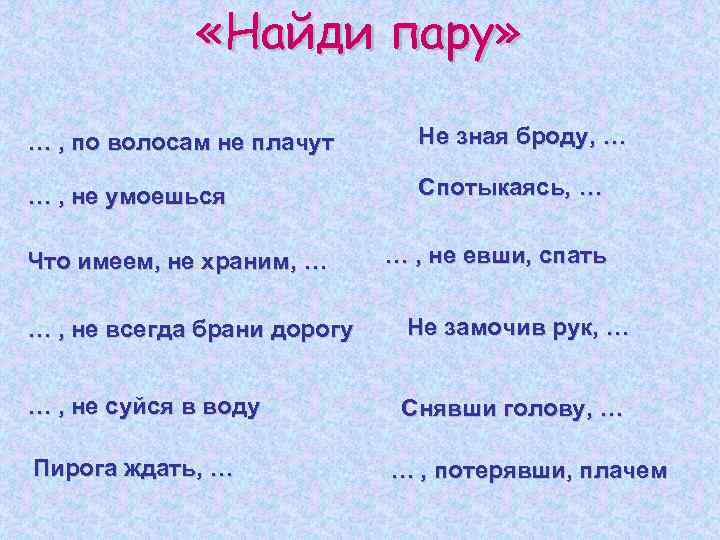  «Найди пару» … , по волосам не плачут Не зная броду, … …