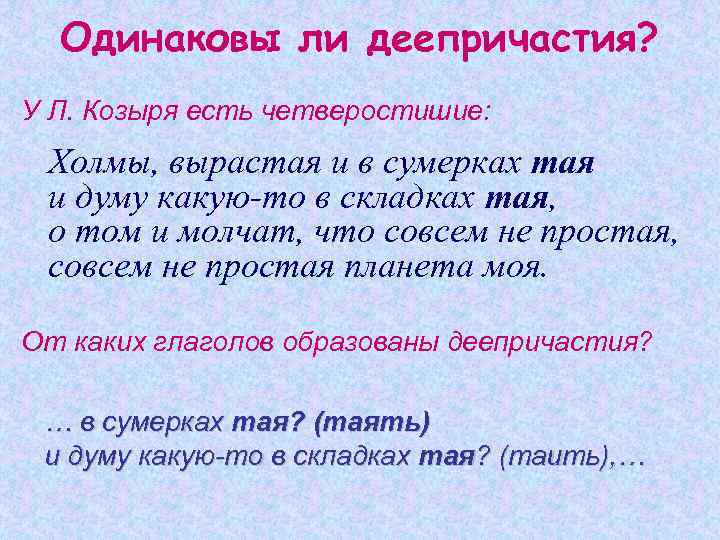 Одинаковы ли деепричастия? У Л. Козыря есть четверостишие: Холмы, вырастая и в сумерках тая