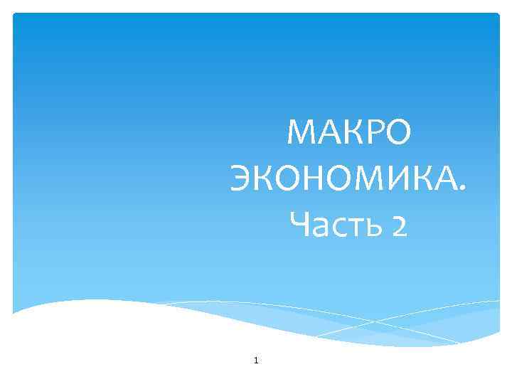 МАКРО ЭКОНОМИКА. Часть 2 1 