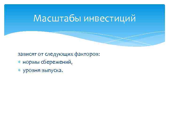 Масштабы инвестиций зависят от следующих факторов: нормы сбережений, уровня выпуска. 