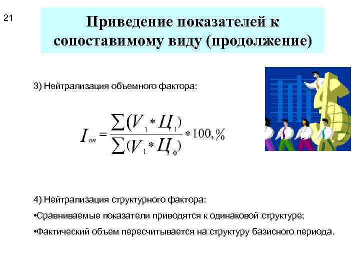 21 Приведение показателей к сопоставимому виду (продолжение) 3) Нейтрализация объемного фактора: 4) Нейтрализация структурного