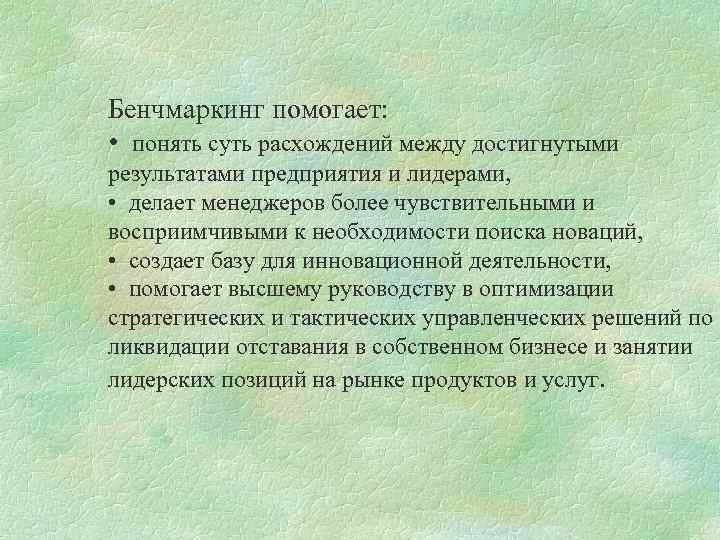 Бенчмаркинг помогает: • понять суть расхождений между достигнутыми результатами предприятия и лидерами, • делает