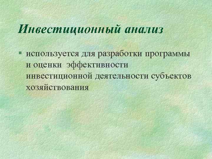 Инвестиционный анализ § используется для разработки программы и оценки эффективности инвестиционной деятельности субъектов хозяйствования