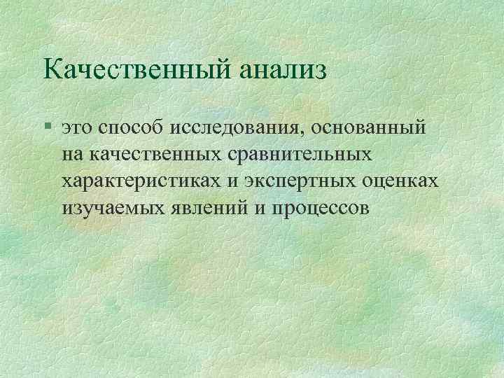 Качественный анализ § это способ исследования, основанный на качественных сравнительных характеристиках и экспертных оценках