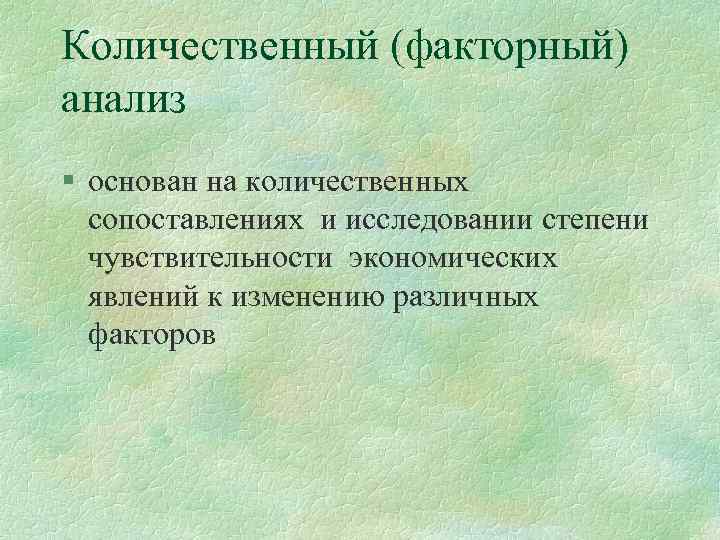 Количественный (факторный) анализ § основан на количественных сопоставлениях и исследовании степени чувствительности экономических явлений
