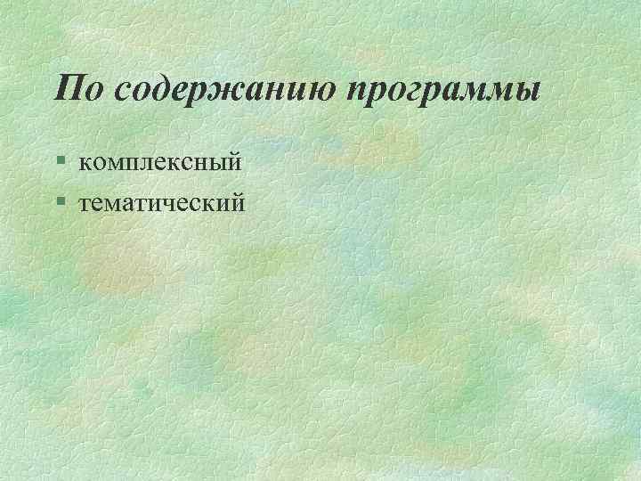 По содержанию программы § комплексный § тематический 