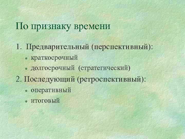 По признаку времени 1. Предварительный (перспективный): l l краткосрочный долгосрочный (стратегический) 2. Последующий (ретроспективный):