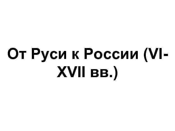 От Руси к России (VIXVII вв. ) 