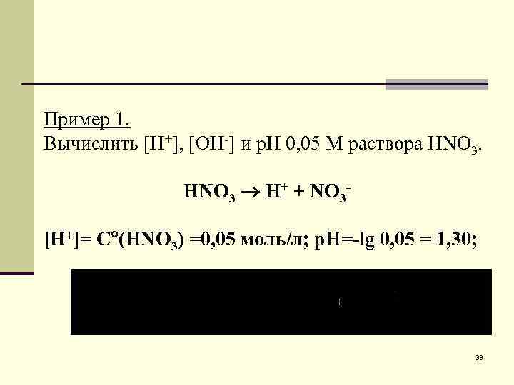 Пример 1. Вычислить [H+], [OH-] и р. Н 0, 05 М раствора HNO 3