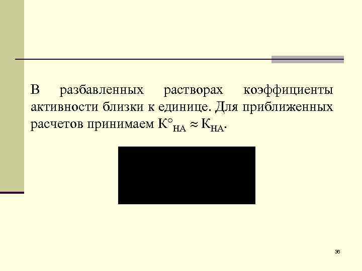 В разбавленных растворах коэффициенты активности близки к единице. Для приближенных расчетов принимаем К НА