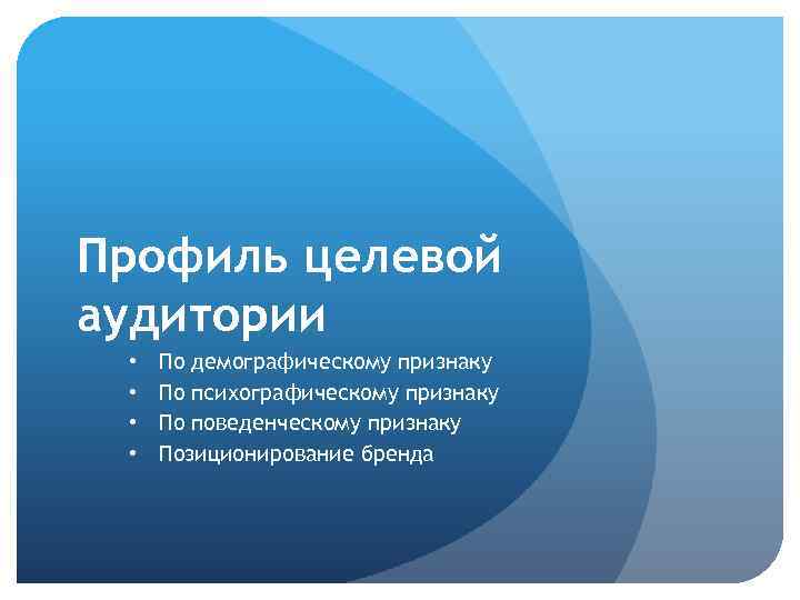 Профиль целевой аудитории • • По демографическому признаку По психографическому признаку По поведенческому признаку