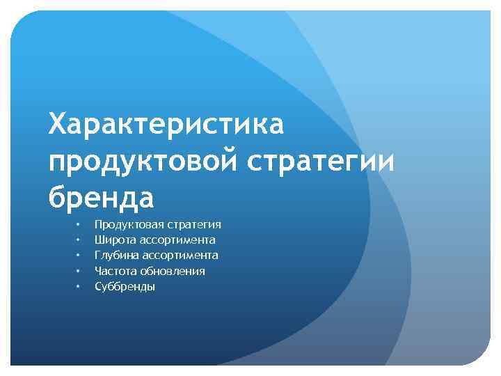 Характеристика продуктовой стратегии бренда • • • Продуктовая стратегия Широта ассортимента Глубина ассортимента Частота