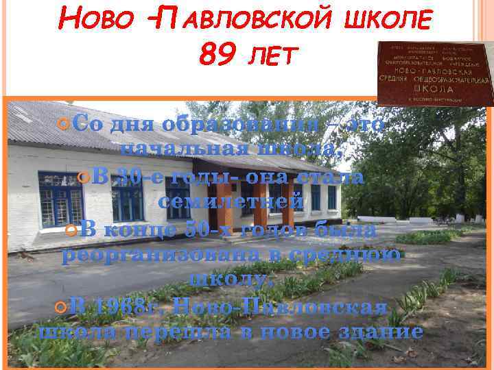 НОВО –ПАВЛОВСКОЙ 89 ЛЕТ Со ШКОЛЕ дня образования – это начальная школа, В 30