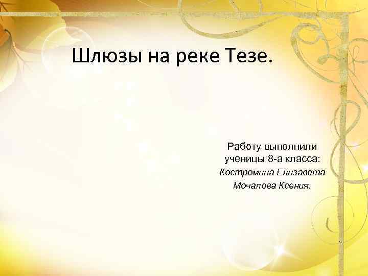 Шлюзы на реке Тезе. Работу выполнили ученицы 8 -а класса: Костромина Елизавета Мочалова Ксения.