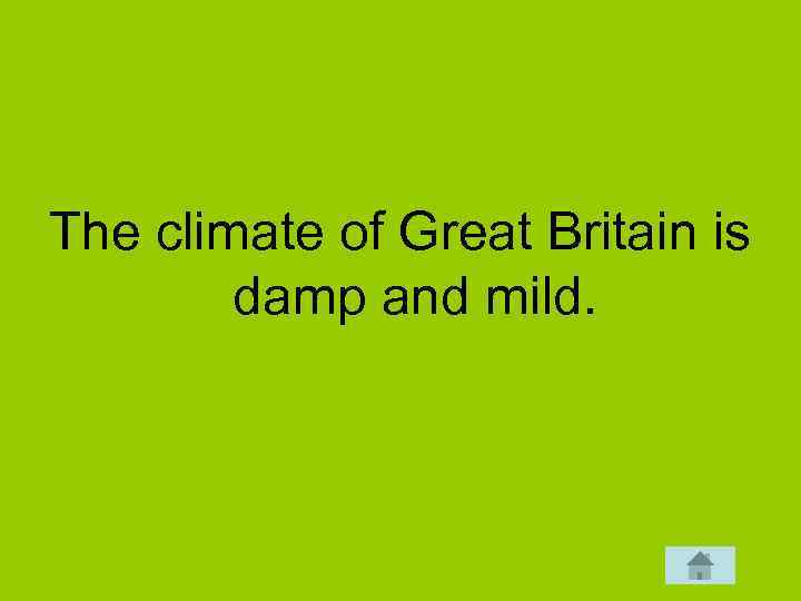 The climate of Great Britain is damp and mild. 