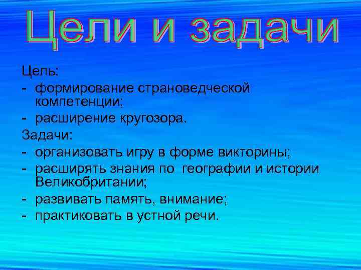 Цель: - формирование страноведческой компетенции; - расширение кругозора. Задачи: - организовать игру в форме