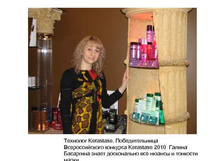 Технолог Kerastase. Победительница Всероссийского конкурса Kerastase 2010 Галина Басаргина знает досконально все нюансы и
