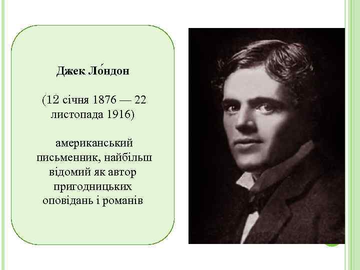 Джек Ло ндон (12 січня 1876 — 22 листопада 1916) американський письменник, найбільш відомий