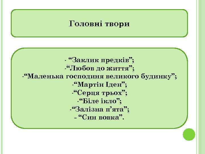 Головні твори - “Заклик предків”; -“Любов до життя”; -“Маленька господиня великого будинку”; -“Мартін Іден”;