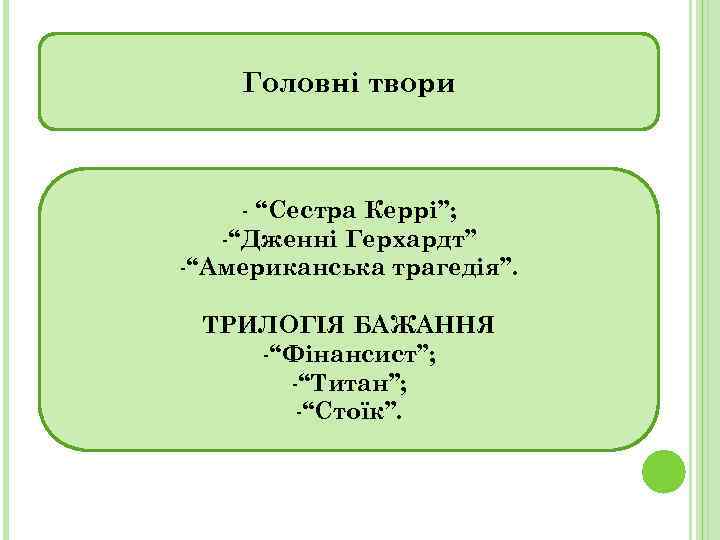 Головні твори - “Сестра Керрі”; -“Дженні Герхардт” -“Американська трагедія”. ТРИЛОГІЯ БАЖАННЯ -“Фінансист”; -“Титан”; -“Стоїк”.