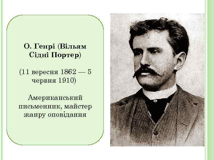 О. Генрі (Вільям Сідні Портер) (11 вересня 1862 — 5 червня 1910) Американський письменник,