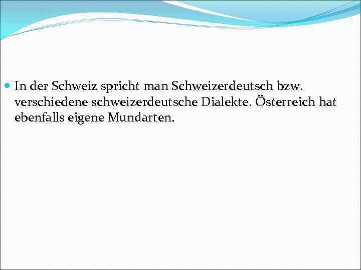  In der Schweiz spricht man Schweizerdeutsch bzw. verschiedene schweizerdeutsche Dialekte. Österreich hat ebenfalls