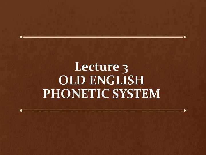 Lecture 3 OLD ENGLISH PHONETIC SYSTEM 