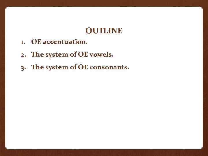 OUTLINE 1. OE accentuation. 2. The system of OE vowels. 3. The system of