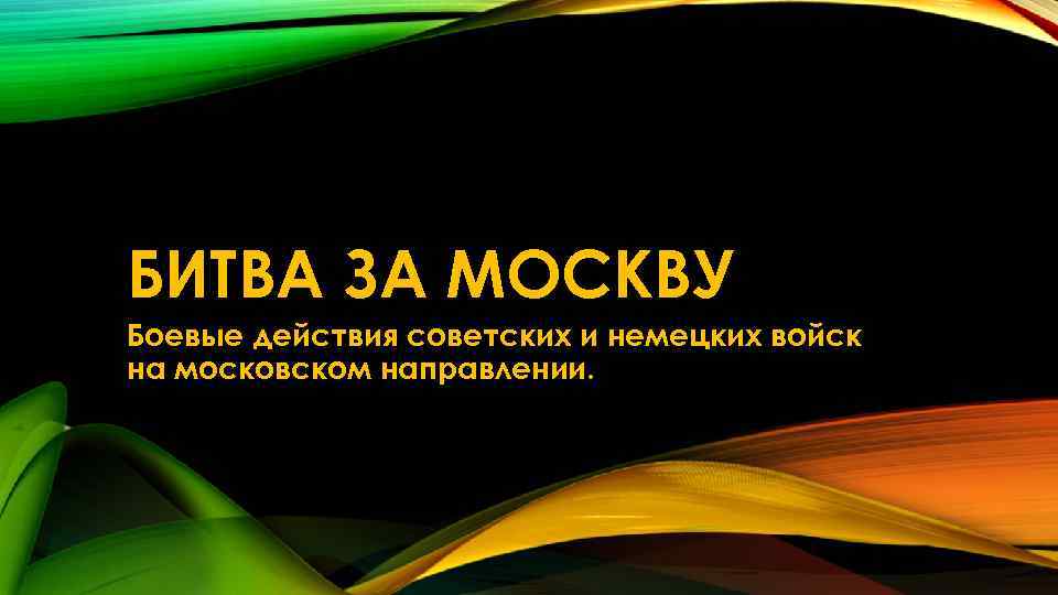 БИТВА ЗА МОСКВУ Боевые действия советских и немецких войск на московском направлении. 