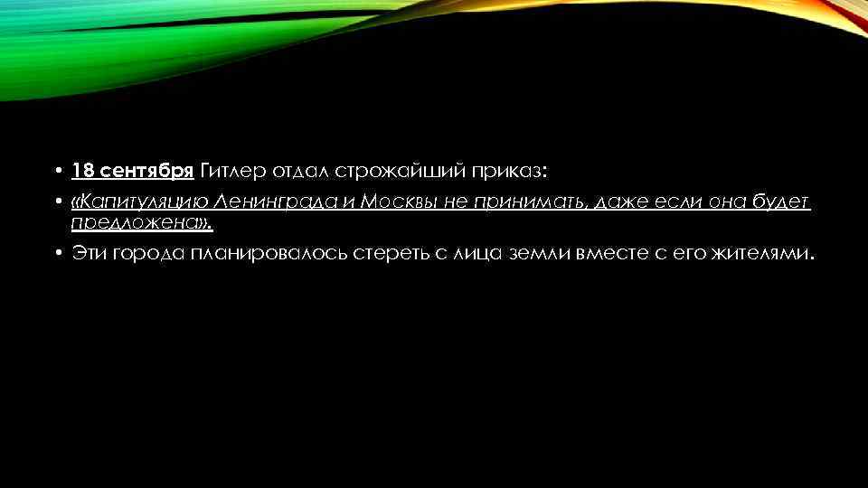  • 18 сентября Гитлер отдал строжайший приказ: • «Капитуляцию Ленинграда и Москвы не