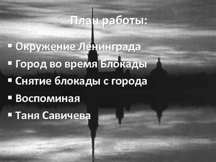 План работы: § Окружение Ленинграда § Город во время Блокады § Снятие блокады с