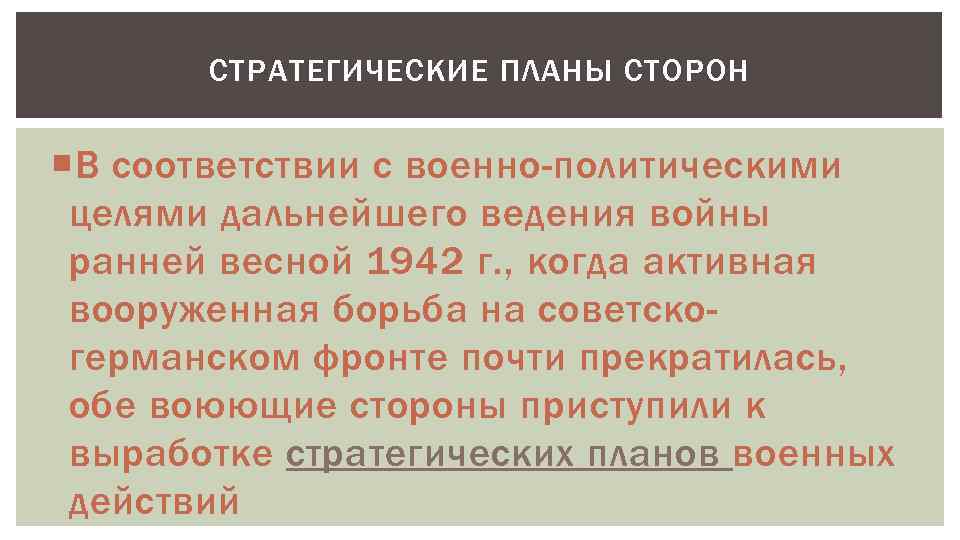 СТРАТЕГИЧЕСКИЕ ПЛАНЫ СТОРОН В соответствии с военно-политическими целями дальнейшего ведения войны ранней весной 1942