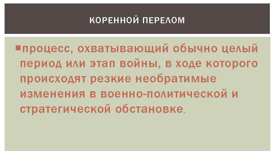 КОРЕННОЙ ПЕРЕЛОМ процесс, охватывающий обычно целый период или этап войны, в ходе которого происходят