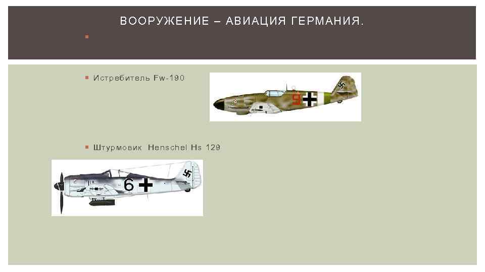 ВООРУЖЕНИЕ – АВИАЦИЯ ГЕРМАНИЯ. Истребитель Ме-109 Истребитель Fw-190 Штурмовик Henschel Hs 129 