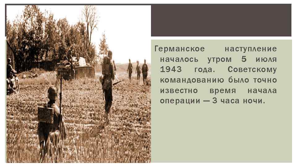 Германское наступление началось утром 5 июля 1943 года. Советскому командованию было точно известно время