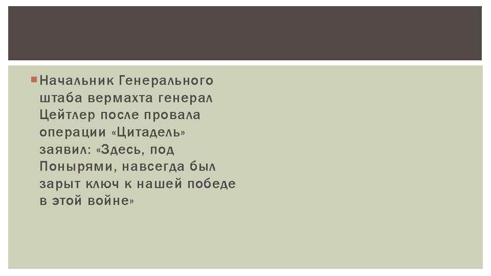  Начальник Генерального штаба вермахта генерал Цейтлер после провала операции «Цитадель» заявил: «Здесь, под