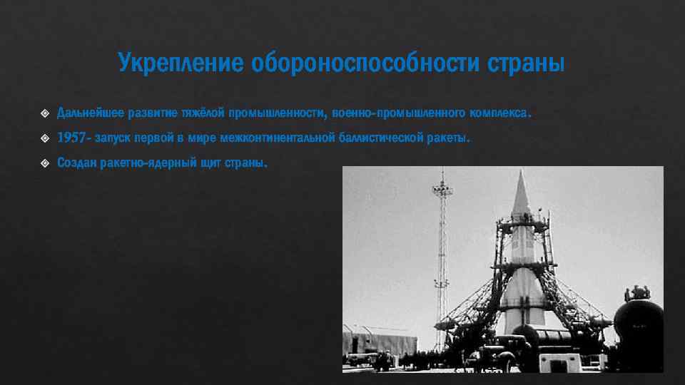 Укрепление обороноспособности страны Дальнейшее развитие тяжёлой промышленности, военно-промышленного комплекса. 1957 - запуск первой в